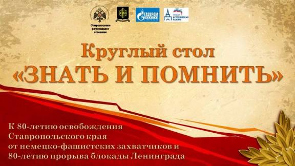 «ЗНАТЬ И ПОМНИТЬ»: в Ставрополе состоялся круглый стол к 80-летию освобождения Ставрополья и 80-летию прорыва блокады Ленинграда
