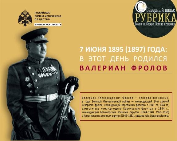 7 июня 1895 (1897) года родился командующий 14-й армией и Карельским фронтом генерал-полковник Валериан Александрович Фролов.